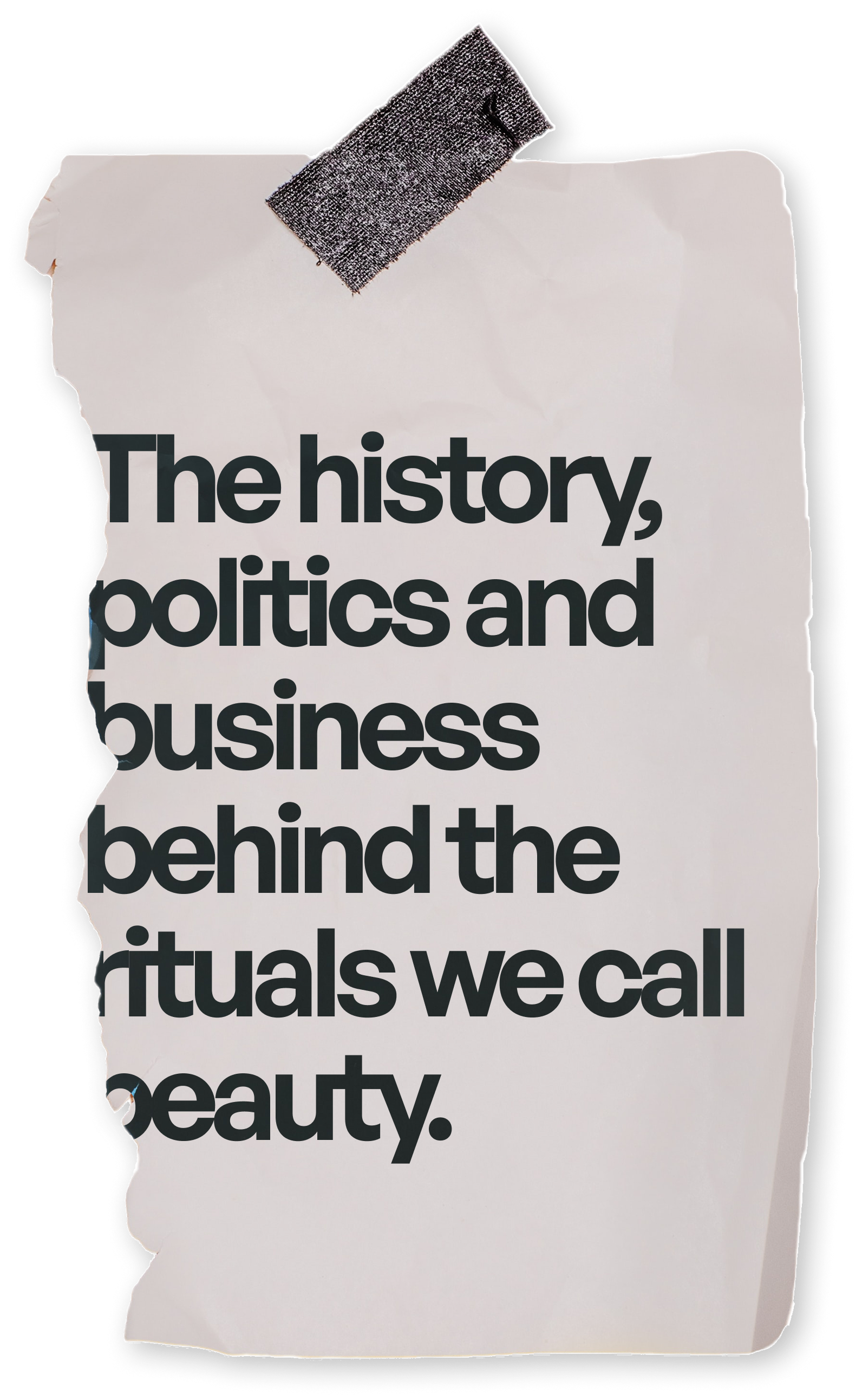 The history, politics and business behind the rituals we call beauty.